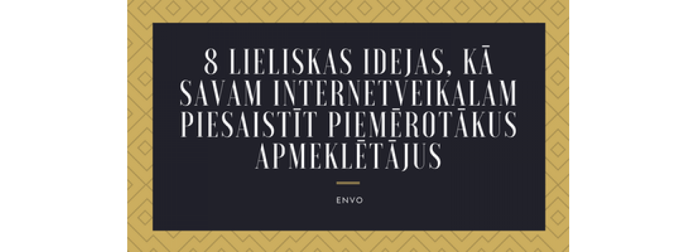 8 Lieliskas Idejas, Kā Savam Interneta Veikalam Piesaistīt Piemērotākus Apmeklētājus